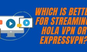 which is better for streaming, Hola VPN or ExpressVPN (1)